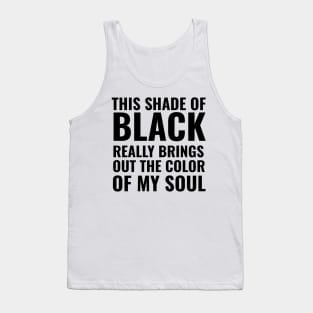 This shade of black really brings out the color of my soul Tank Top